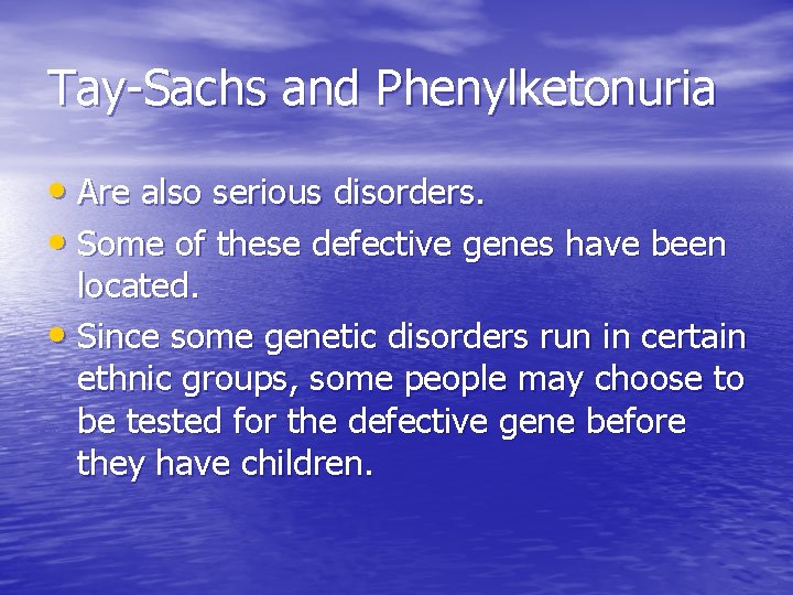 Tay-Sachs and Phenylketonuria • Are also serious disorders. • Some of these defective genes