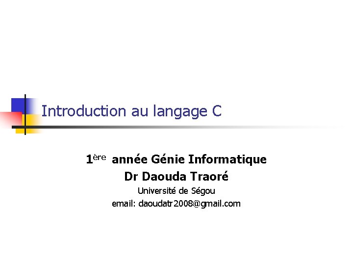 Introduction au langage C 1ère année Génie Informatique Dr Daouda Traoré Université de Ségou