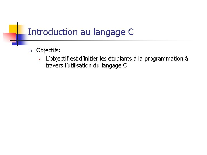 Introduction au langage C q Objectifs: • L’objectif est d’initier les étudiants à la