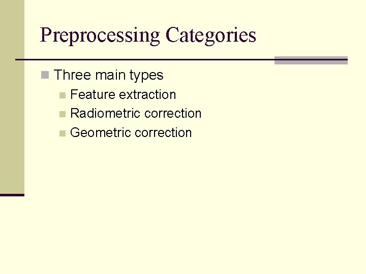 Preprocessing Categories n Three main types n Feature extraction n Radiometric correction n Geometric