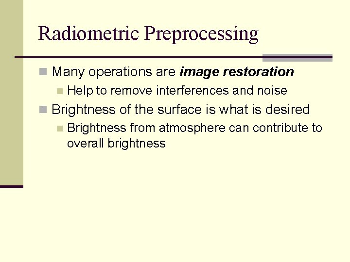 Radiometric Preprocessing n Many operations are image restoration n Help to remove interferences and