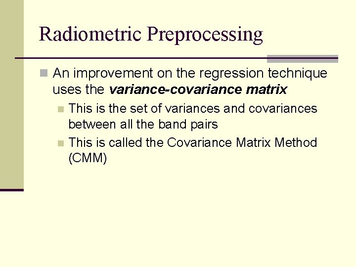 Radiometric Preprocessing n An improvement on the regression technique uses the variance-covariance matrix This