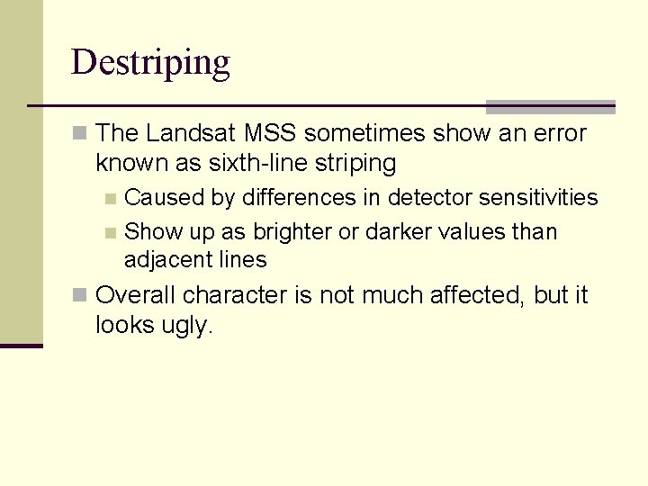 Destriping n The Landsat MSS sometimes show an error known as sixth-line striping Caused