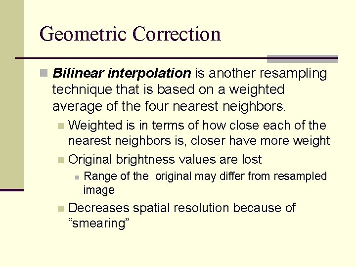 Geometric Correction n Bilinear interpolation is another resampling technique that is based on a