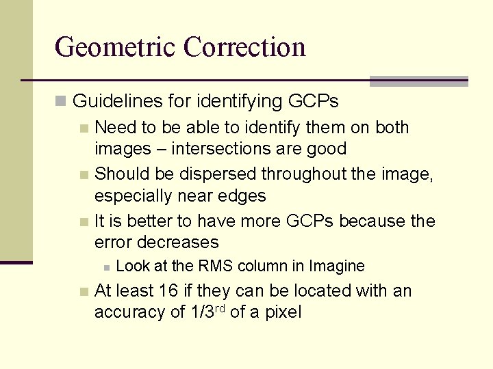 Geometric Correction n Guidelines for identifying GCPs n Need to be able to identify