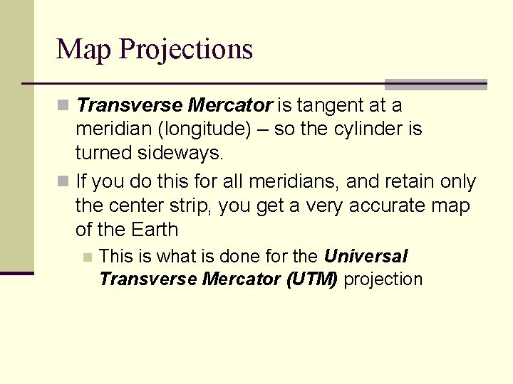 Map Projections n Transverse Mercator is tangent at a meridian (longitude) – so the