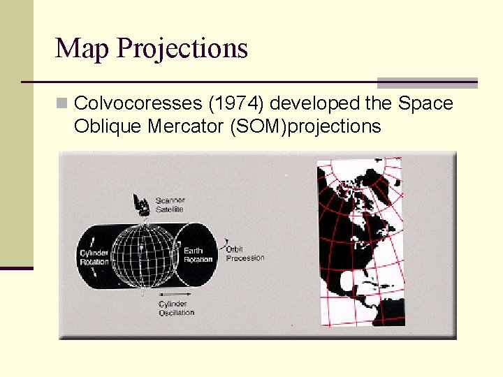 Map Projections n Colvocoresses (1974) developed the Space Oblique Mercator (SOM)projections 