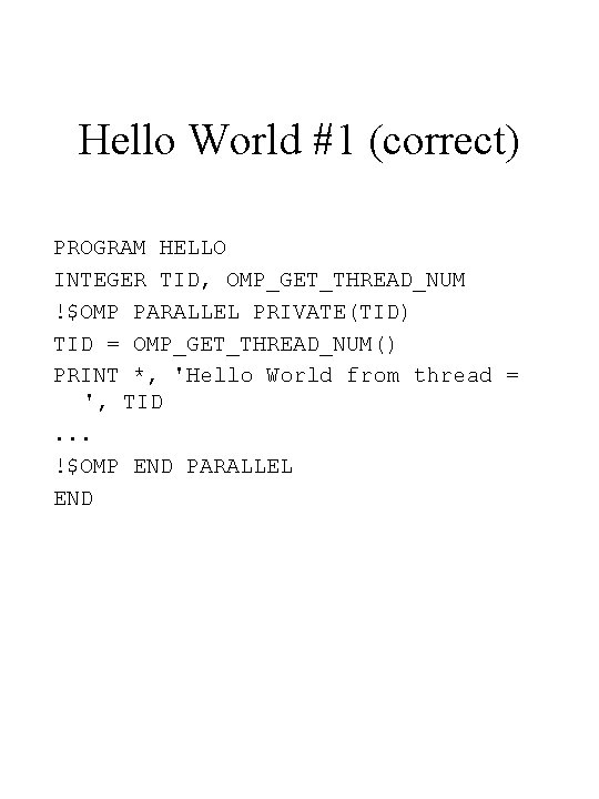 Hello World #1 (correct) PROGRAM HELLO INTEGER TID, OMP_GET_THREAD_NUM !$OMP PARALLEL PRIVATE(TID) TID =