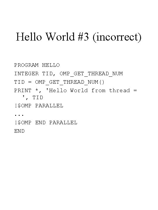 Hello World #3 (incorrect) PROGRAM HELLO INTEGER TID, OMP_GET_THREAD_NUM TID = OMP_GET_THREAD_NUM() PRINT *,