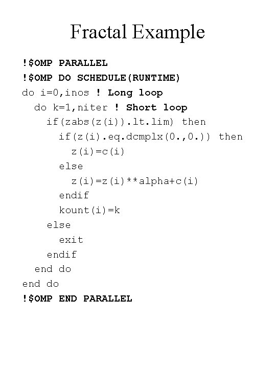 Fractal Example !$OMP PARALLEL !$OMP DO SCHEDULE(RUNTIME) do i=0, inos ! Long loop do