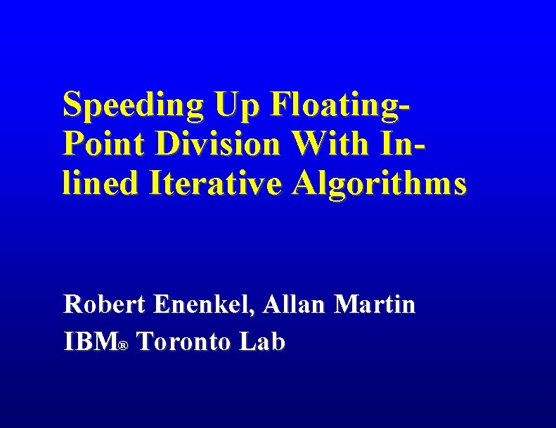 Speeding Up Floating. Point Division With Inlined Iterative Algorithms Robert Enenkel, Allan Martin IBM®