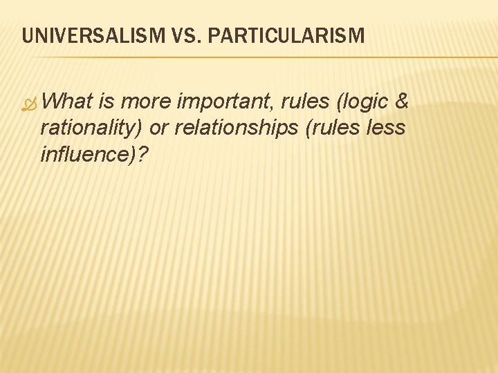 UNIVERSALISM VS. PARTICULARISM What is more important, rules (logic & rationality) or relationships (rules UNIVERSALISM VS. PARTICULARISM What is more important, rules (logic & rationality) or relationships (rules