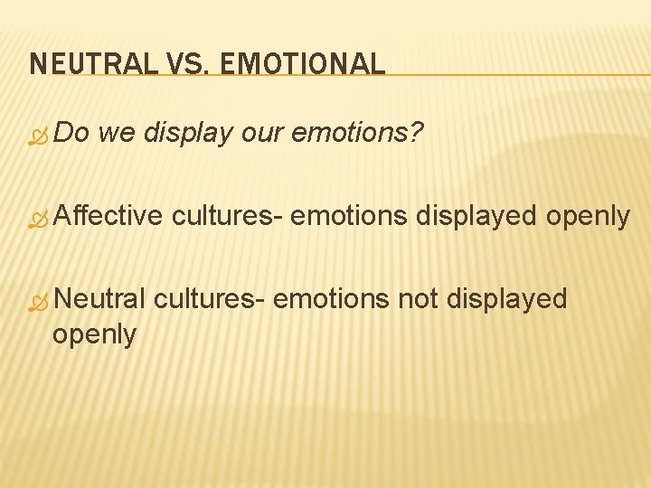 NEUTRAL VS. EMOTIONAL Do we display our emotions? Affective cultures- emotions displayed openly Neutral NEUTRAL VS. EMOTIONAL Do we display our emotions? Affective cultures- emotions displayed openly Neutral