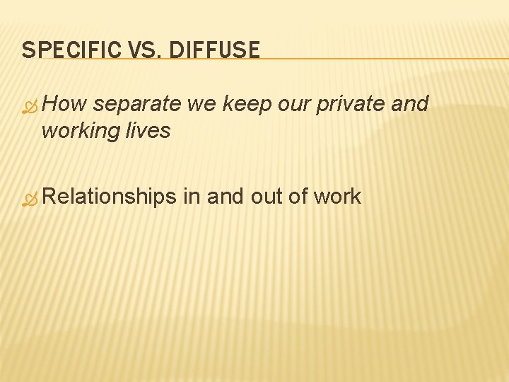 SPECIFIC VS. DIFFUSE How separate we keep our private and working lives Relationships in SPECIFIC VS. DIFFUSE How separate we keep our private and working lives Relationships in