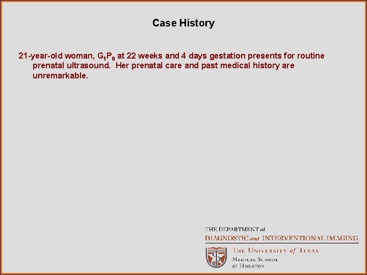 Case History 21 -year-old woman, G 1 P 0 at 22 weeks and 4