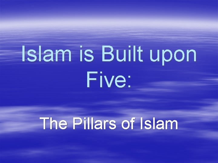 Islam is Built upon Five: The Pillars of Islam 