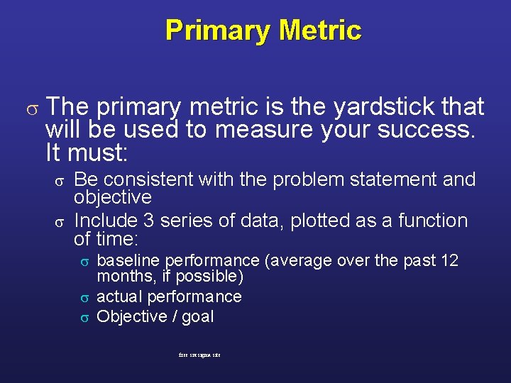 Primary Metric s The primary metric is the yardstick that will be used to