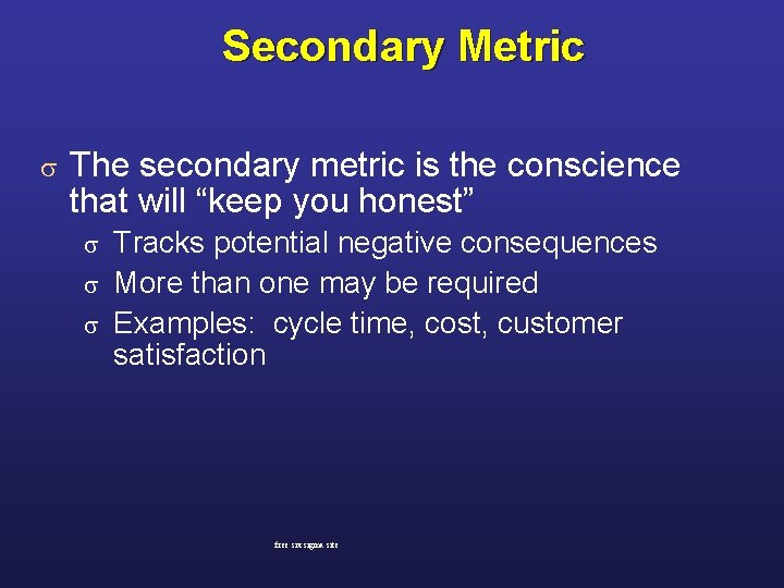 Secondary Metric s The secondary metric is the conscience that will “keep you honest”