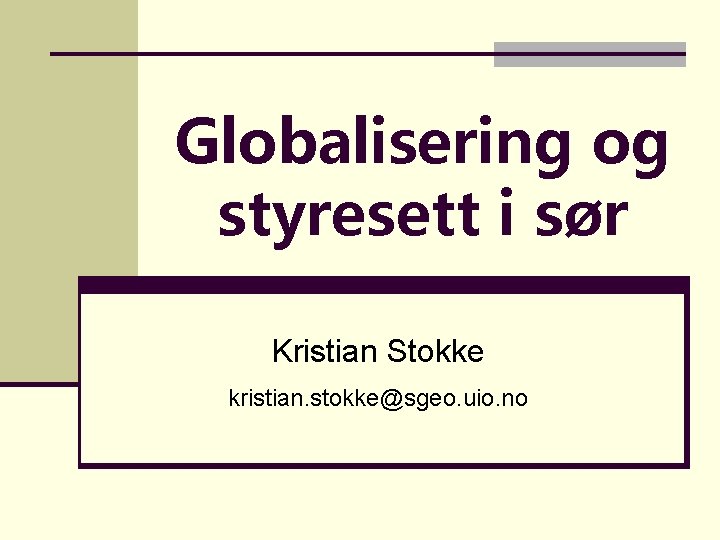 Globalisering og styresett i sør Kristian Stokke kristian. stokke@sgeo. uio. no 