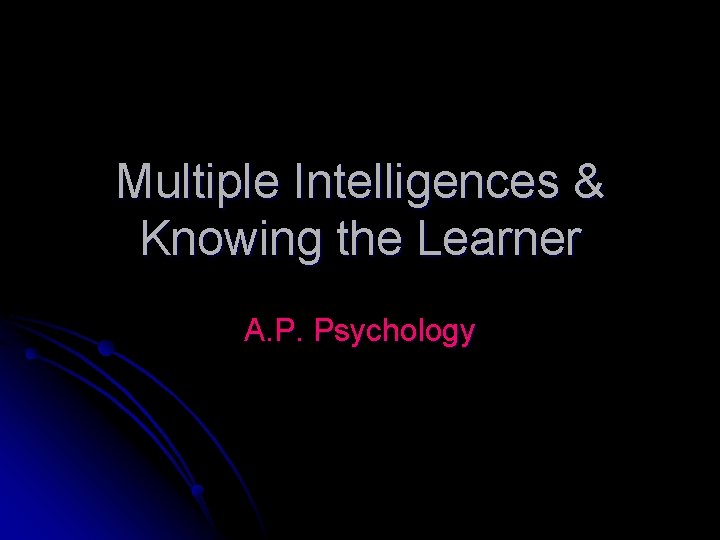 Multiple Intelligences & Knowing the Learner A. P. Psychology 