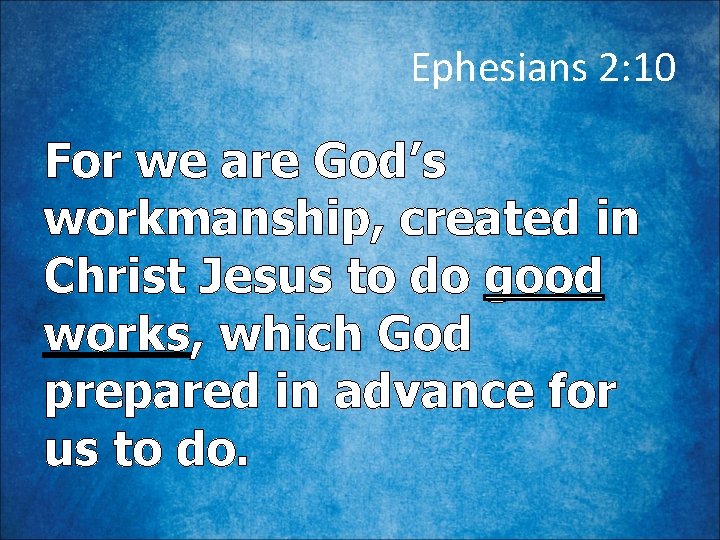 Ephesians 2: 10 For we are God’s workmanship, created in Christ Jesus to do