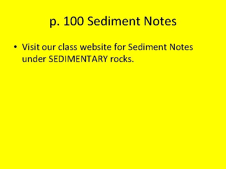 p. 100 Sediment Notes • Visit our class website for Sediment Notes under SEDIMENTARY