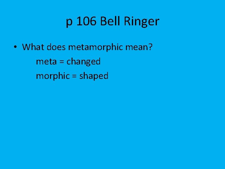 p 106 Bell Ringer • What does metamorphic mean? meta = changed morphic =