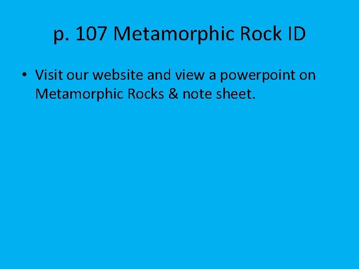 p. 107 Metamorphic Rock ID • Visit our website and view a powerpoint on