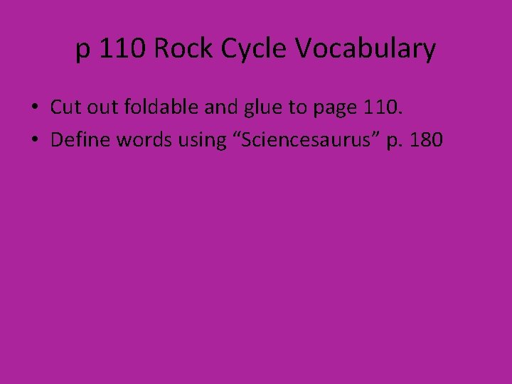 p 110 Rock Cycle Vocabulary • Cut out foldable and glue to page 110.