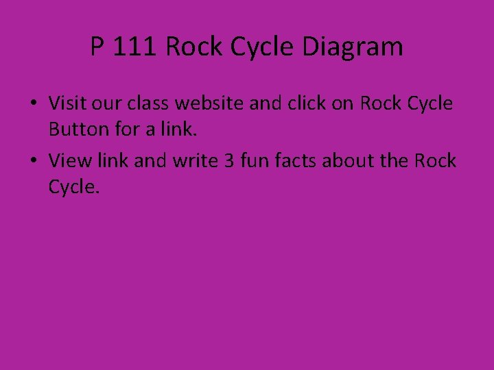 P 111 Rock Cycle Diagram • Visit our class website and click on Rock