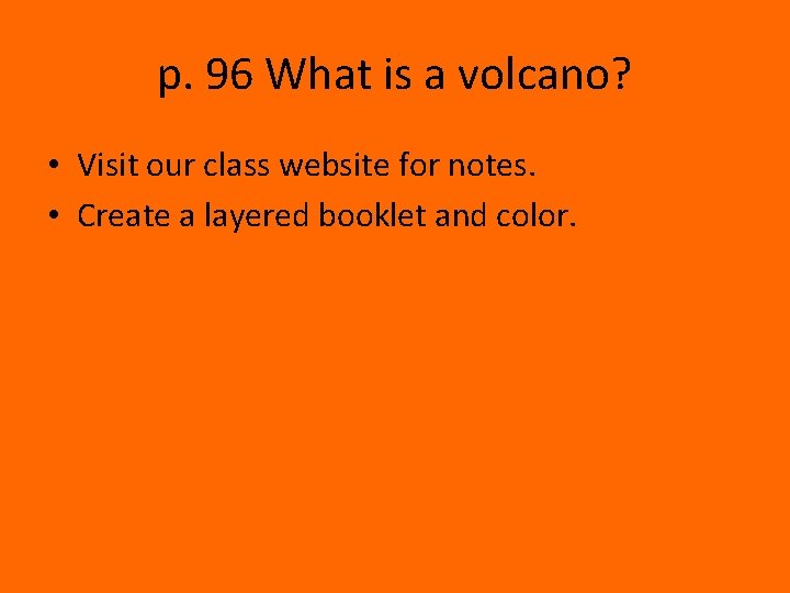 p. 96 What is a volcano? • Visit our class website for notes. •