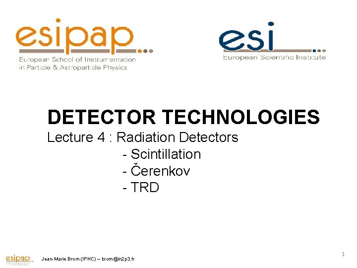 DETECTOR TECHNOLOGIES Lecture 4 : Radiation Detectors - Scintillation - Čerenkov - TRD Jean-Marie