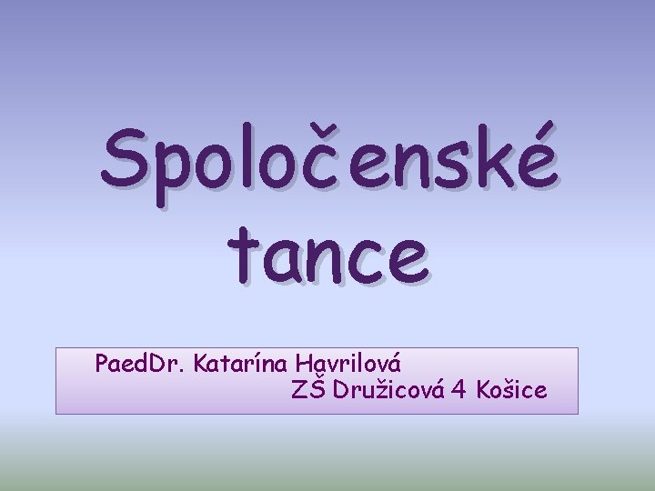 Spoločenské tance Paed. Dr. Katarína Havrilová ZŠ Družicová 4 Košice 