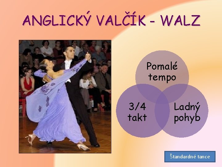ANGLICKÝ VALČÍK - WALZ Pomalé tempo 3/4 takt Ladný pohyb Štandardné tance 