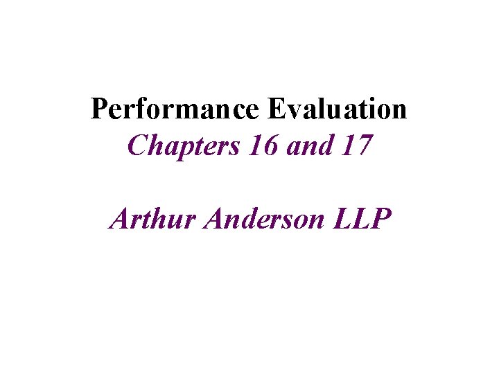 Performance Evaluation Chapters 16 and 17 Arthur Anderson LLP Performance Evaluation Chapters 16 and 17 Arthur Anderson LLP