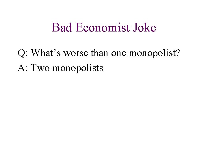 Bad Economist Joke Q: What’s worse than one monopolist? A: Two monopolists Bad Economist Joke Q: What’s worse than one monopolist? A: Two monopolists