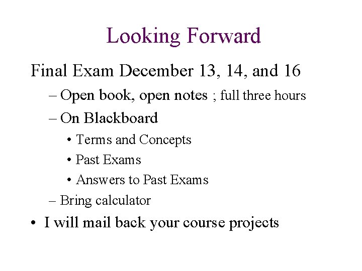 Looking Forward Final Exam December 13, 14, and 16 – Open book, open notes Looking Forward Final Exam December 13, 14, and 16 – Open book, open notes