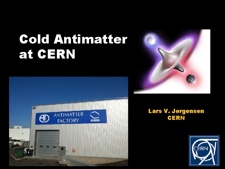 Cold Antimatter at CERN Lars V. Jørgensen CERN 