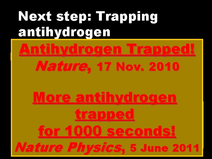 Next step: Trapping antihydrogen Antihydrogen Trapped! How ? ? ? Nature, 17 Nov. 2010