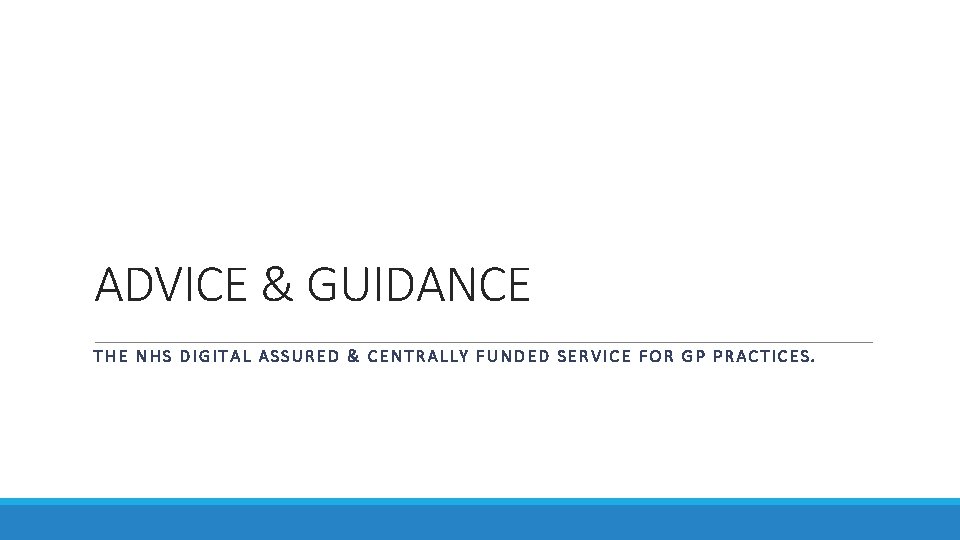 ADVICE & GUIDANCE THE NHS DIGITAL ASSURED & CENTRALLY FUNDED SERVICE FOR GP PRACTICES.