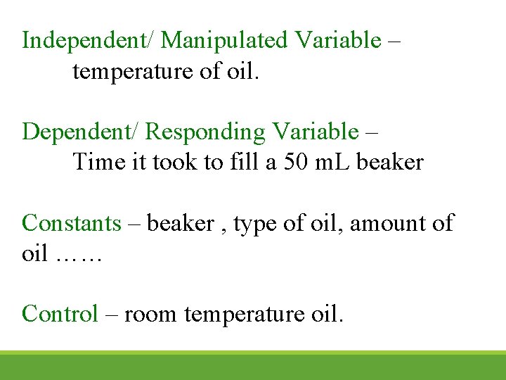Independent/ Manipulated Variable – temperature of oil. Dependent/ Responding Variable – Time it took Independent/ Manipulated Variable – temperature of oil. Dependent/ Responding Variable – Time it took
