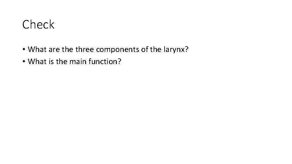 Check • What are three components of the larynx? • What is the main