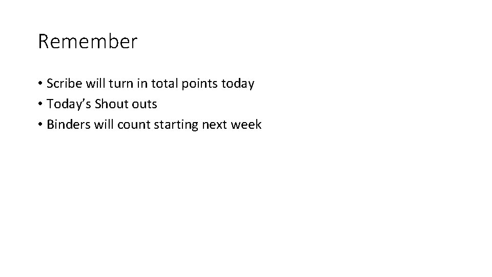 Remember • Scribe will turn in total points today • Today’s Shout outs •