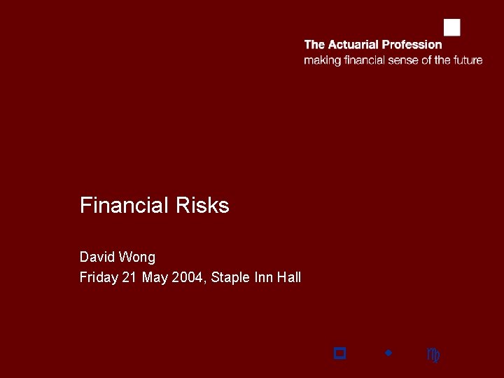 Financial Risks David Wong Friday 21 May 2004, Staple Inn Hall p w c Financial Risks David Wong Friday 21 May 2004, Staple Inn Hall p w c