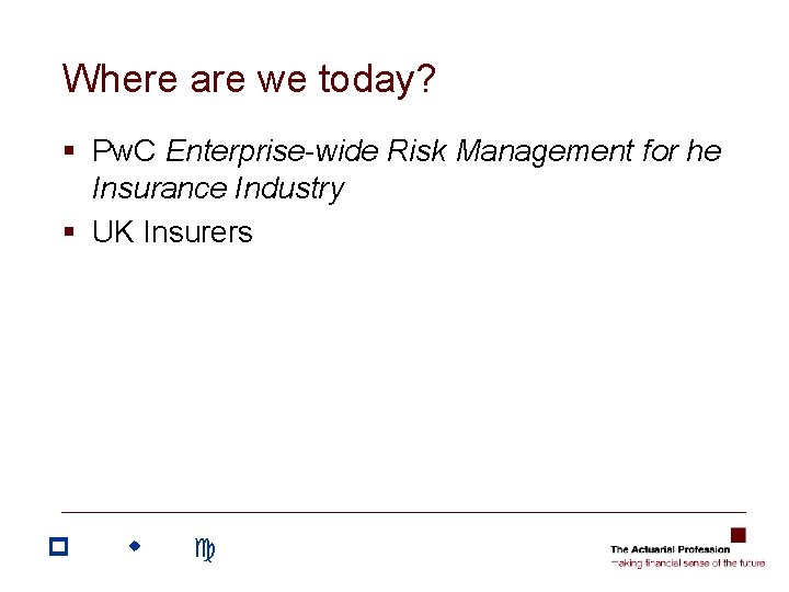 Where are we today? § Pw. C Enterprise-wide Risk Management for he Insurance Industry Where are we today? § Pw. C Enterprise-wide Risk Management for he Insurance Industry