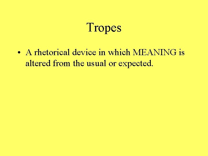 Tropes • A rhetorical device in which MEANING is altered from the usual or