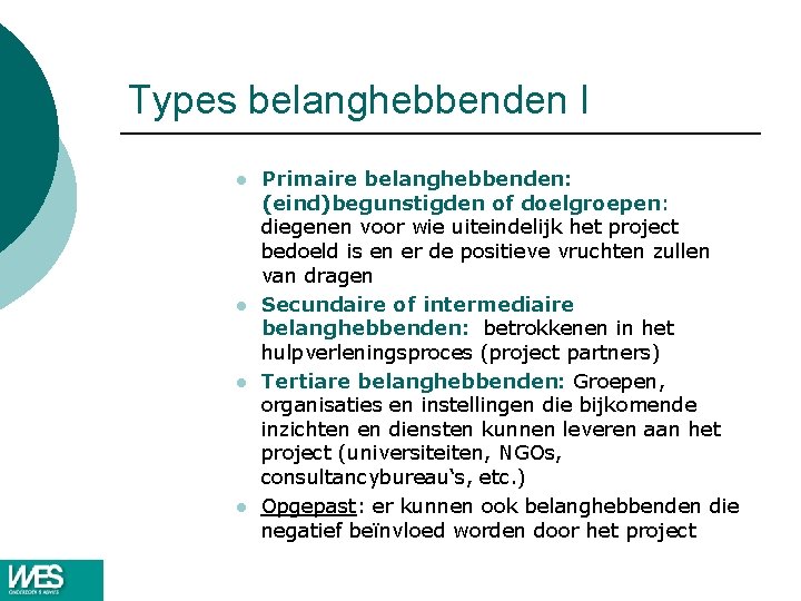 Types belanghebbenden I l l Primaire belanghebbenden: (eind)begunstigden of doelgroepen: diegenen voor wie uiteindelijk Types belanghebbenden I l l Primaire belanghebbenden: (eind)begunstigden of doelgroepen: diegenen voor wie uiteindelijk