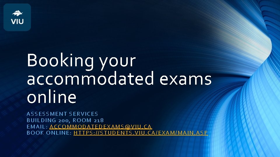 Booking your accommodated exams online ASSESSMENT SERVICES BUILDING 200, ROOM 218 EMAIL: ACCOMMODATEDEXAMS@VIU. CA