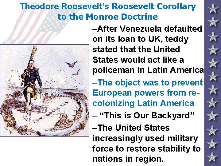 Theodore Roosevelt’s Roosevelt Corollary to the Monroe Doctrine –After Venezuela defaulted on its loan