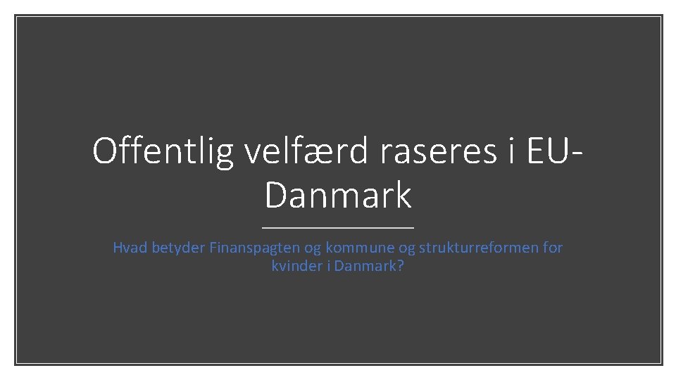 Offentlig velfærd raseres i EUDanmark Hvad betyder Finanspagten og kommune og strukturreformen for kvinder